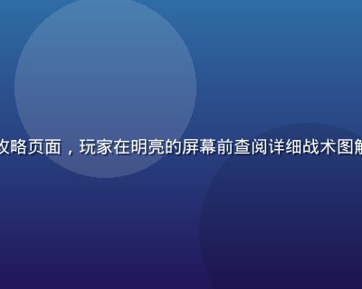 木瓜玩网页策略类网页游戏攻略页面，玩家在明亮的屏幕前查阅详细战术图解，专注投入的游戏体验氛围